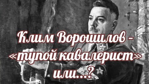 Клим Ворошилов – «тупой кавалерист» или...