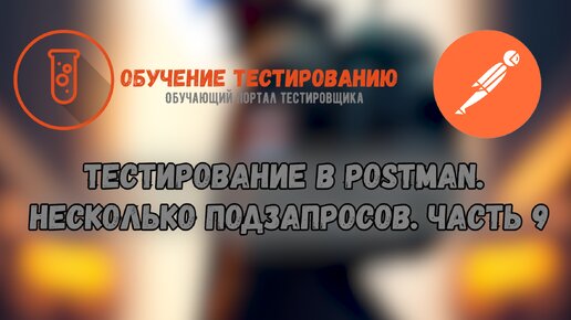 Тестирование в Postman. Несколько подзапросов. Часть 9