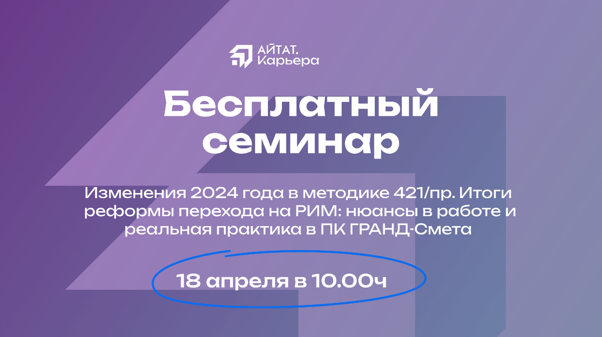 Бесплатный семинар для сметчиков об изменениях 2024 года в методике 421/пр.  | АЙТАТ.Карьера – обучение и трудоустройство специалистов сметного дела |  Дзен