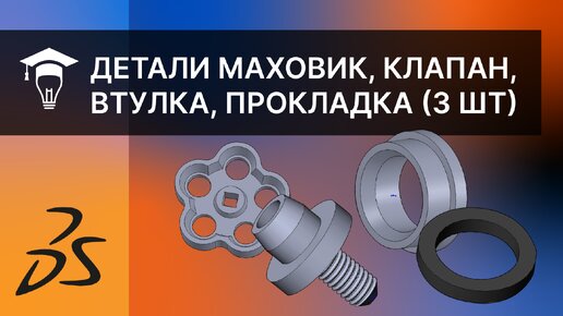 Сборка в SOLIDWORKS Моделирование деталей Маховик, клапан, втулка, прокладка часть 3