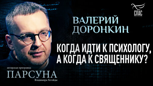 ВАЛЕРИЙ ДОРОНКИН: КОГДА ИДТИ К ПСИХОЛОГУ, А КОГДА К СВЯЩЕННИКУ?