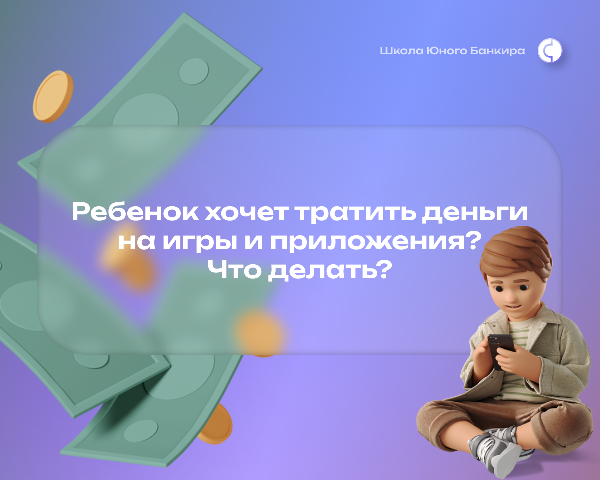 Ребенок хочет тратить деньги на игры и приложения? Что делать? | Школа  Юного Банкира | Дзен