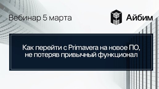 Как перейти с Primavera на новое ПО, не потеряв привычный функционал