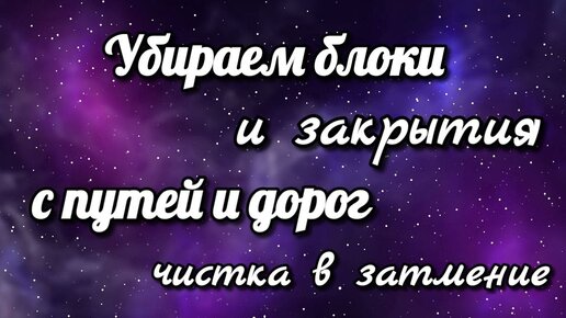 Убираем блоки и закрытия с путей/дорог. Чистка в затмение. Просто смотри