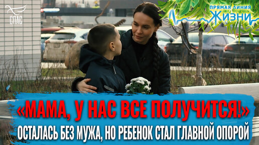 «МАМА, У НАС ВСЕ ПОЛУЧИТСЯ!». ОСТАЛАСЬ БЕЗ МУЖА, НО РЕБЕНОК СТАЛ ГЛАВНОЙ ОПОРОЙ. ПРЯМАЯ ЛИНИЯ ЖИЗНИ