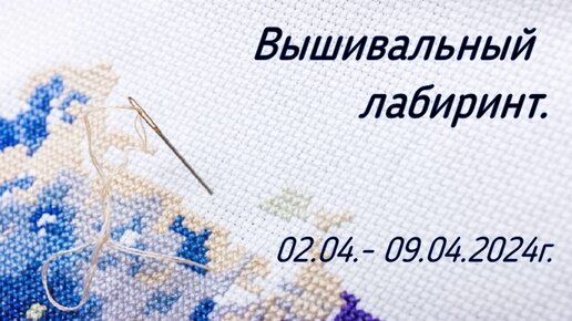 Вышивальный лабиринт. 02.04. - 09.04.2024г.