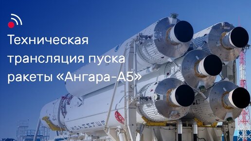 Техническая трансляция пуска ракеты-носителя «Ангара-А5»