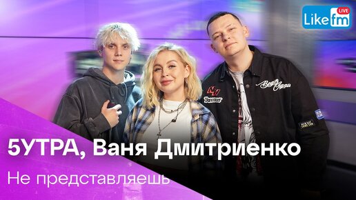 5УТРА, Ваня Дмитриенко - Не представляешь (LIKE LIVE)