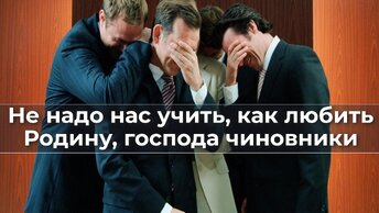 Не надо нас учить, как Родину любить, господа чиновники