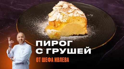 ПИРОГ С ГРУШЕЙ И МИНДАЛЕМ ОТ ШЕФА ИВЛЕВА