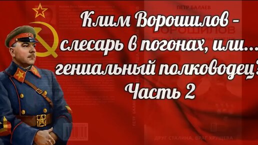 Клим Ворошилов – слесарь в погонах, или... гениальный полководец! Часть 2