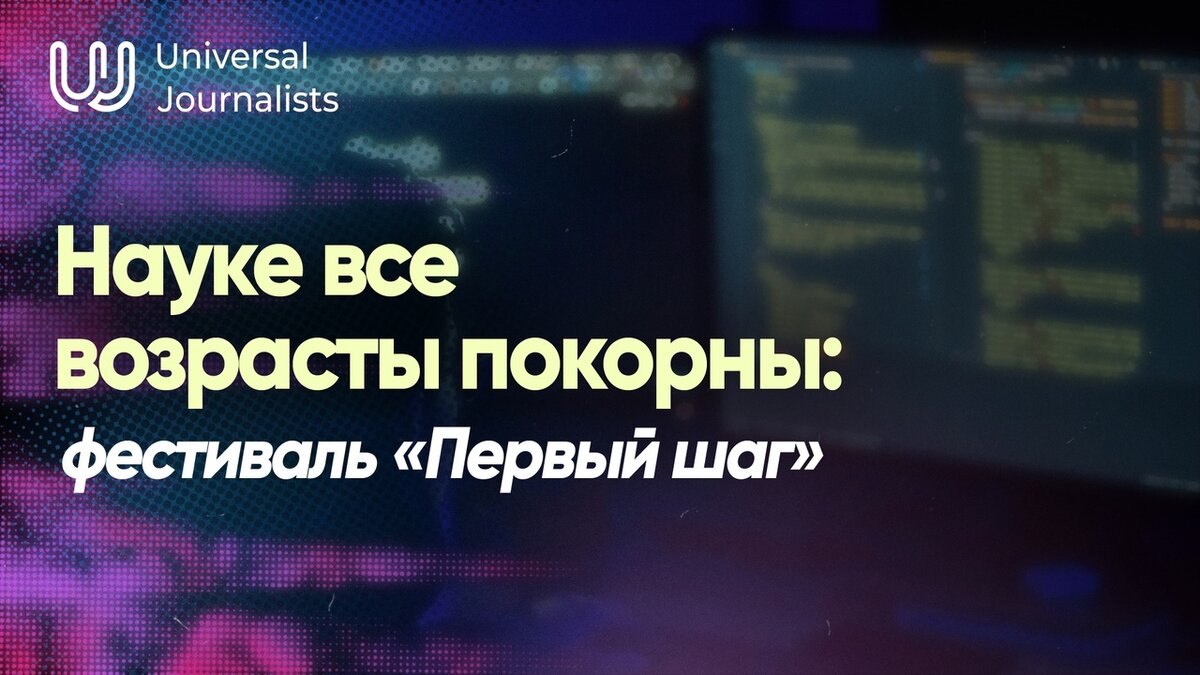 Науке все возрасты покорны: фестиваль «Первый шаг» | Universal Journalists  | Дзен