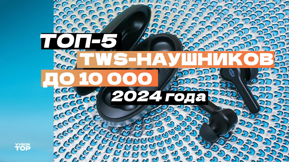 Топ-5 лучших TWS-наушников до 10000 рублей – Рейтинг 2024 года | ВыборТоп |  Дзен