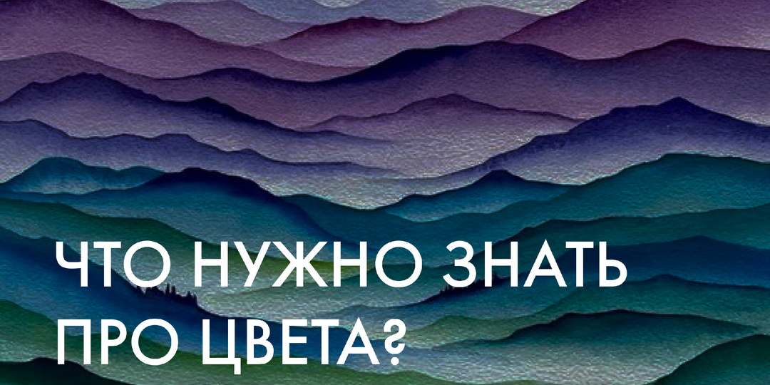 ЧТО НУЖНО ЗНАТЬ ПРО ЦВЕТА?