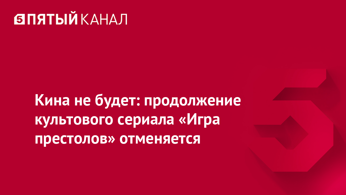 Кина не будет: продолжение культового сериала «Игра престолов» отменяется |  Пятый канал - новости и видео | Дзен