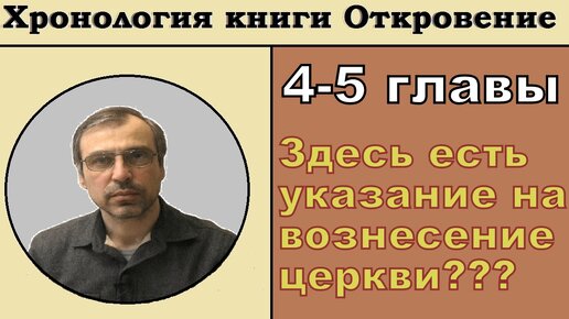 Хронология кн. Откровение 4-5 главы. Было ли вознесение церкви в 4 главе?