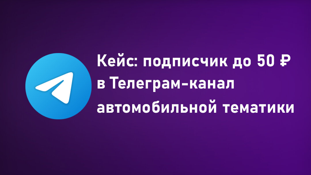 Кейс: подписчик до 50 ₽ в Телеграм-канал автомобильной тематики