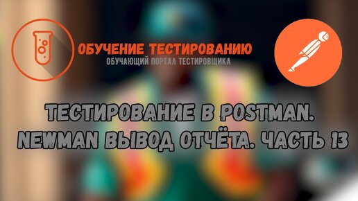 Тестирование в Postman. Newman вывод отчёта. Часть 13