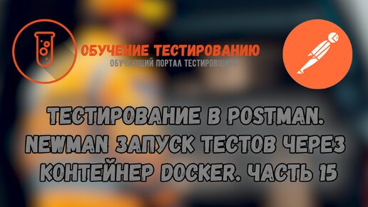 Тестирование в Postman. Newman запуск тестов через контейнер Docker. Часть 15