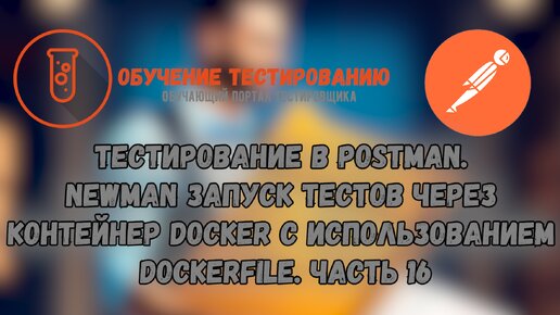 Тестирование в Postman. Newman запуск тестов через контейнер Docker с использованием Dockerfile. Часть 16