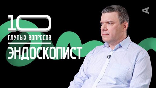 10 глупых вопросов ЭНДОСКОПИСТУ