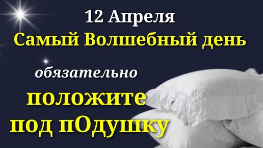 12 Апреля Удивительный День - Положите под Подушку для исполнения желания.