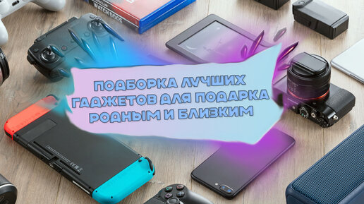 Подборка лучших гаджетов в подарок для ваших друзей и близких