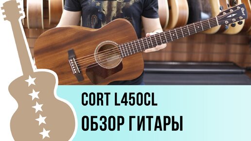 Cort L450CL - обзор гитары