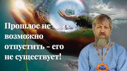 Прошлое не возможно отпустить его не существует!