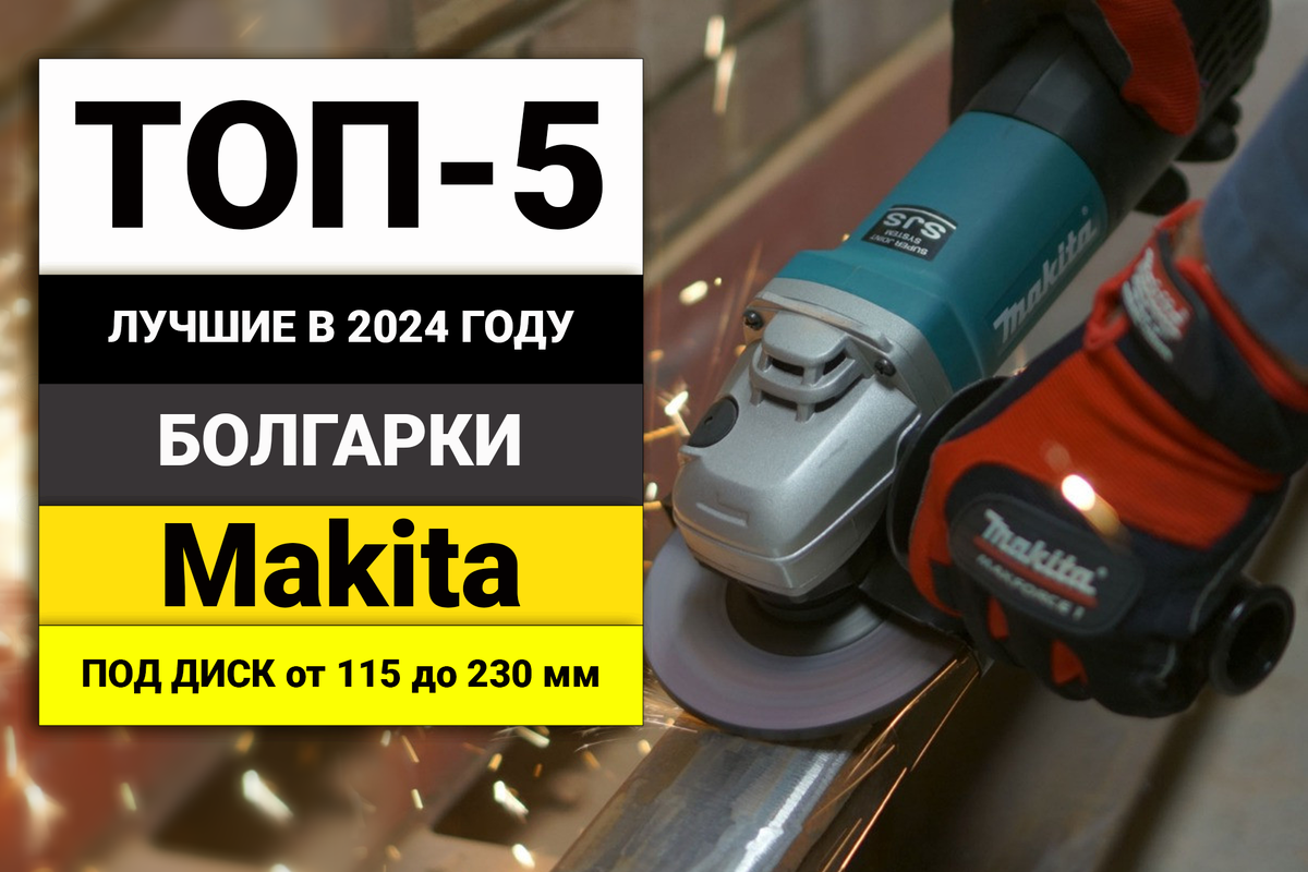 Лучшие болгарки от Макита | ТОП-5 УШМ под диск 115-230 мм в 2024 году |  BolgarkiPro | Дзен