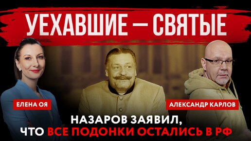 Уехавшие – святые. Назаров заявил, что все подонки остались в РФ | Елена Оя и Александр Карлов