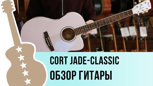 Cort Jade-Classic - обзор гитары