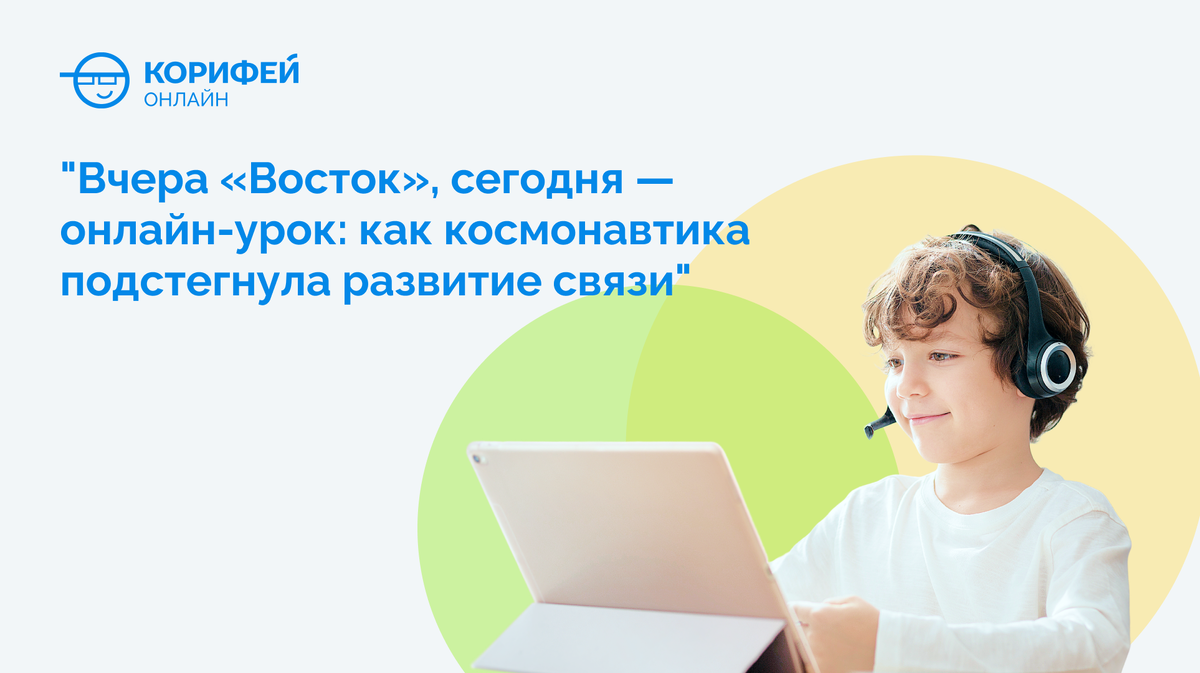 "Вчера «Восток», сегодня — онлайн-урок: как космонавтика подстегнула развитие связи"