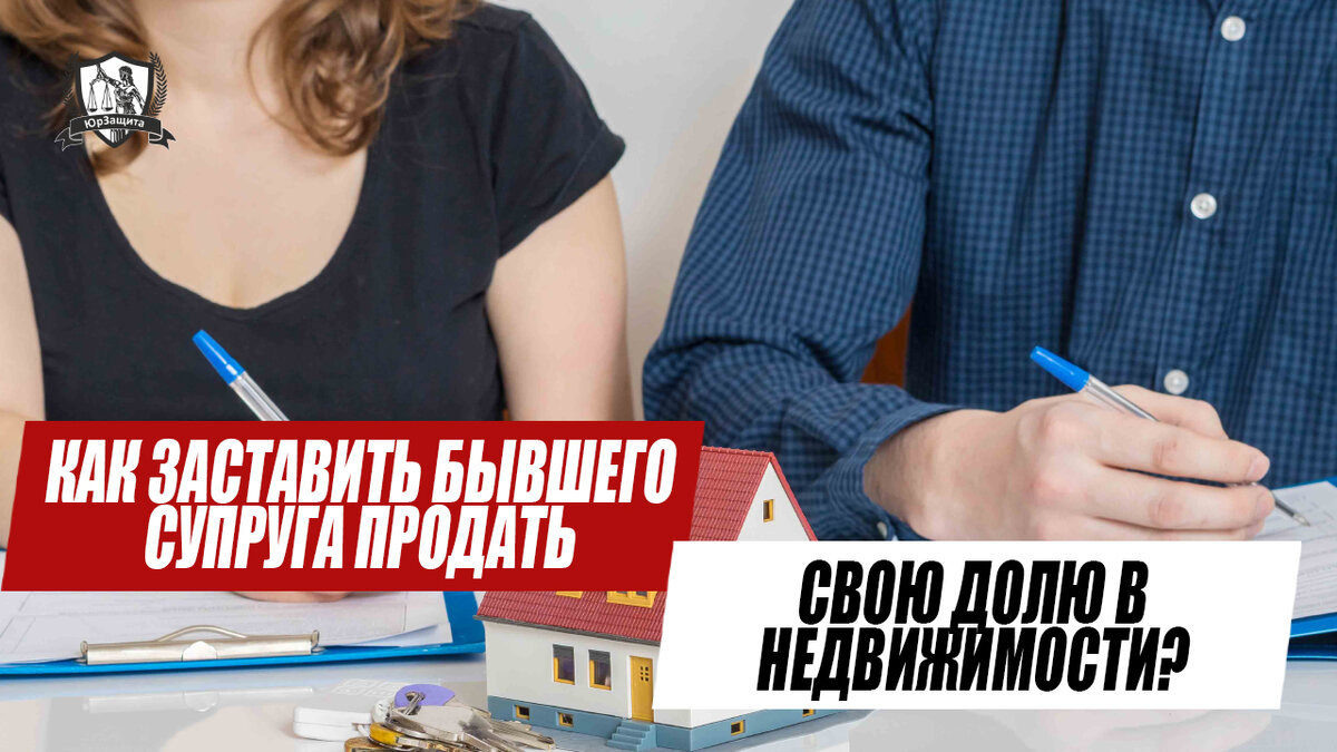 Как заставить бывшего супруга продать свою долю в недвижимости ...