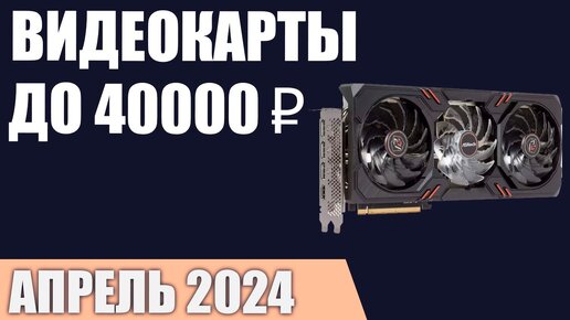 ТОП—5. Лучшие видеокарты до 35000-40000 ₽. Апрель 2024 года. Рейтинг!