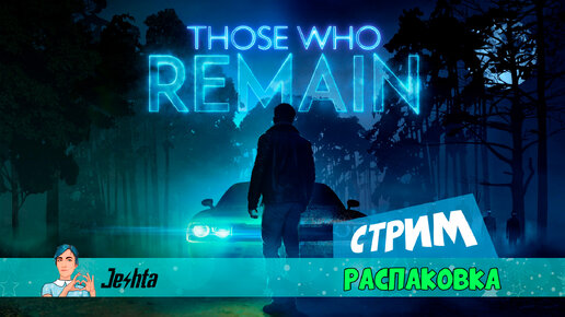 Those Who Remain (стрим) распаковка