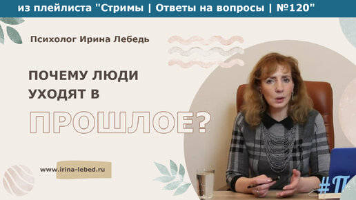 Почему люди уходят в прошлое? - из плейлиста Стримы | Ответы на вопросы № 120 - психолог Ирина Лебедь