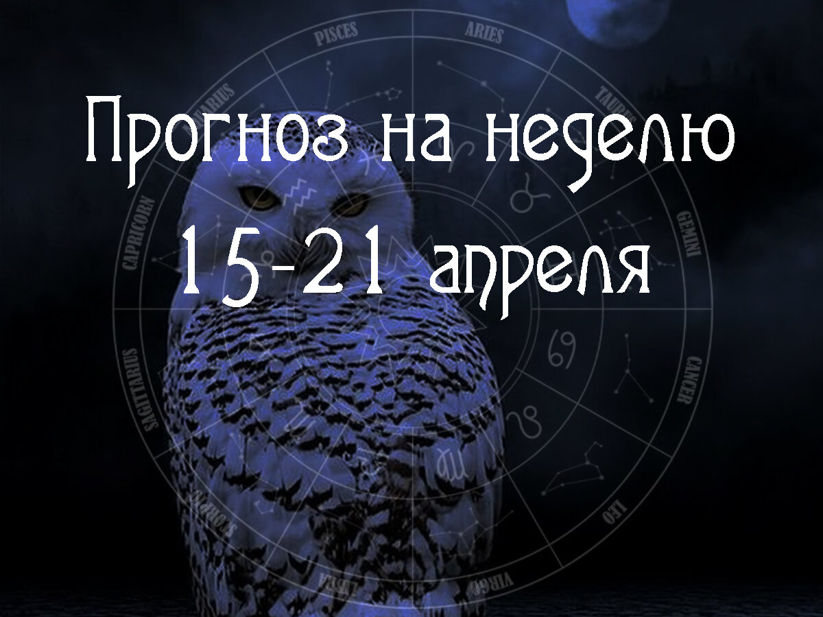 Астрологический прогноз на 15 – 21 апреля 2024 года