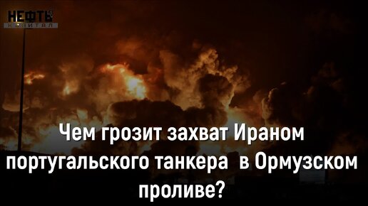 Чем грозит захват Ираном португальского танкера в Ормузском проливе?