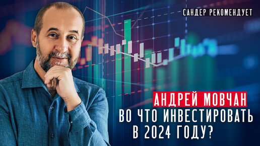 Андрей Мовчан: Во что инвестировать в 2024 году?