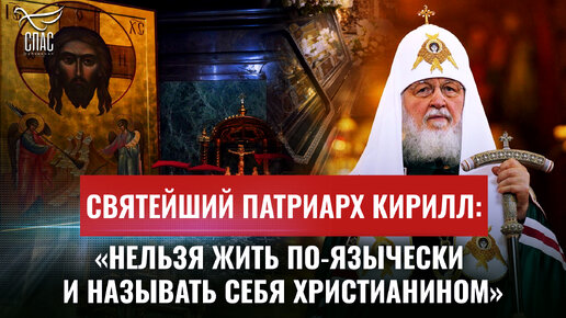 СВЯТЕЙШИЙ ПАТРИАРХ КИРИЛЛ: «НЕЛЬЗЯ ЖИТЬ ПО-ЯЗЫЧЕСКИ И НАЗЫВАТЬ СЕБЯ ХРИСТИАНИНОМ»