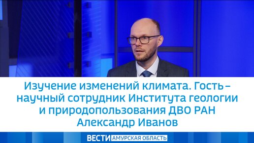 Изучение изменений климата. Гость – научный сотрудник Института геологии и природопользования ДВО РАН Александр Иванов