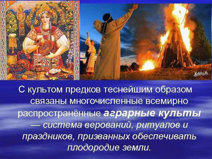 Культы предков - основная часть древних религий земледельцев. В Индии до нашего времени - это основная часть религиозных обязанностей всех ветвей религии.