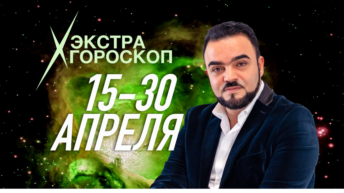 Экстра гороскоп Мехди Эбрагими Вафа с 15-30 апреля 2024 г. Все знаки зодиака