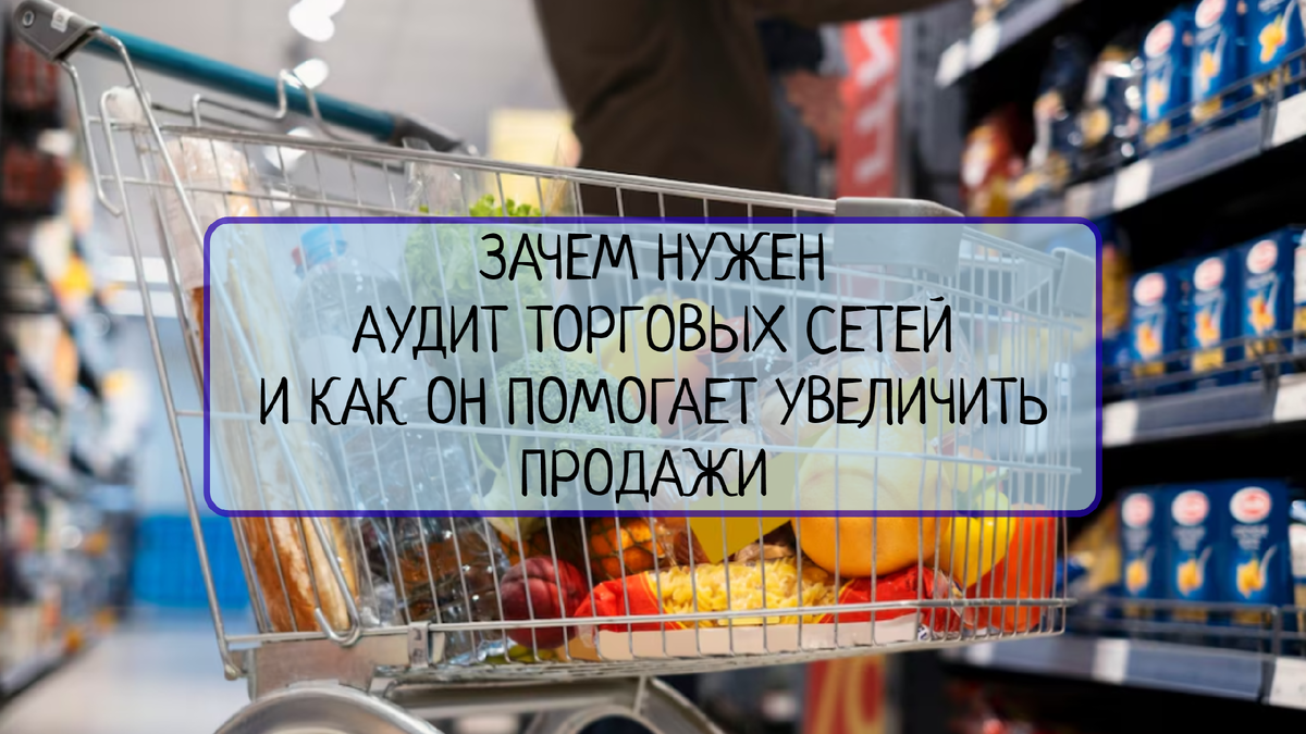 Зачем нужен аудит торговых сетей и как он помогает увеличить продажи? | Все  о системах менеджмента | Дзен