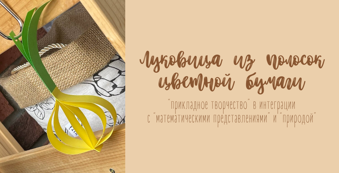 Луковица из полосок цветной бумаги в детском саду: "прикладное творчество" в интеграции с "математическими представлениями" и "природой"