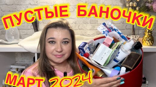 🛍 ПУСТЫЕ БАНОЧКИ / МАРТ 2024 / КУПЛЮ ЕЩЕ / НЕ ПОКУПАЙТЕ ЭТО / ЗАПАСЫ КОСМЕТИКИ / УХОД НА МЕСЯЦ