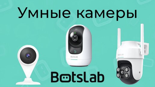 [#62] Новые умные камеры Botslab с интеграцией в Алису