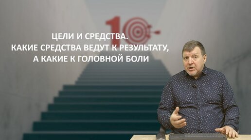 Цели и средства. Какие средства ведут к результату, а какие к головной боли