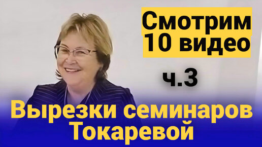 Смотрим 10 видео ч.3 Вырезки семинаров Токаревой